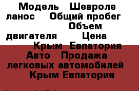  › Модель ­ Шевроле ланос  › Общий пробег ­ 150 000 › Объем двигателя ­ 2 › Цена ­ 160 000 - Крым, Евпатория Авто » Продажа легковых автомобилей   . Крым,Евпатория